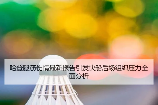 哈登腿筋伤情最新报告引发快船后场组织压力全面分析