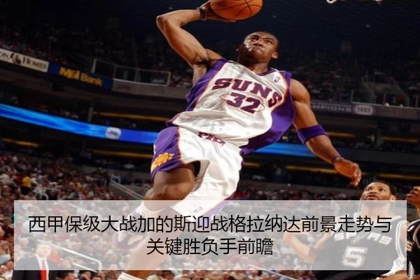 西甲保级大战加的斯迎战格拉纳达前景走势与关键胜负手前瞻