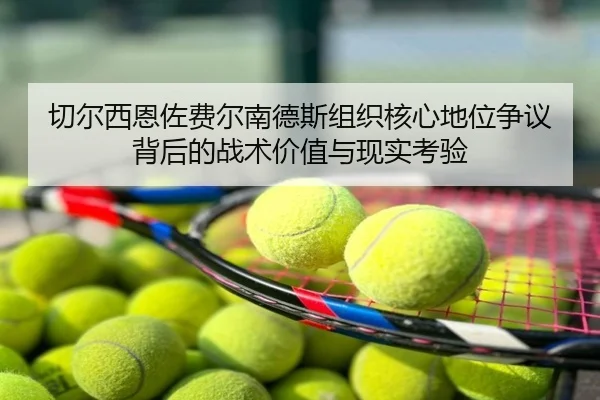 切尔西恩佐费尔南德斯组织核心地位争议背后的战术价值与现实考验