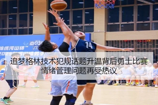 追梦格林技术犯规话题升温背后勇士比赛情绪管理问题再受热议