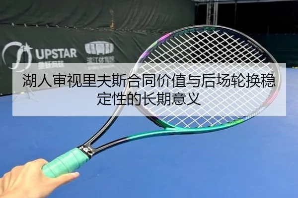 湖人审视里夫斯合同价值与后场轮换稳定性的长期意义