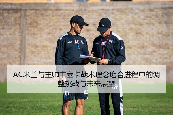 AC米兰与主帅丰塞卡战术理念磨合进程中的调整挑战与未来展望